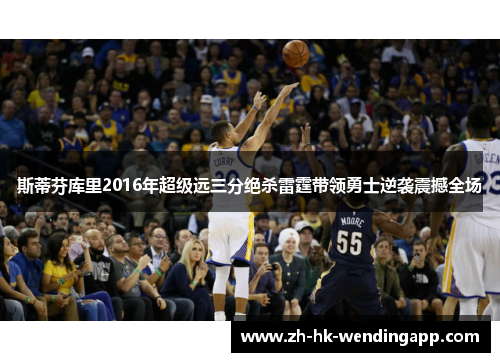 斯蒂芬库里2016年超级远三分绝杀雷霆带领勇士逆袭震撼全场