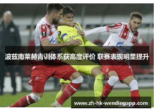 波兹南莱赫青训体系获高度评价 联赛表现明显提升