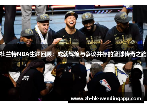 杜兰特NBA生涯回顾：成就辉煌与争议并存的篮球传奇之路