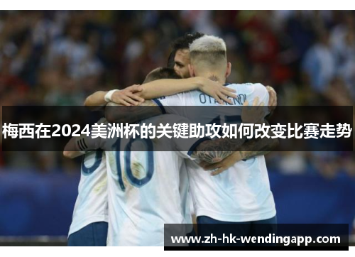 梅西在2024美洲杯的关键助攻如何改变比赛走势