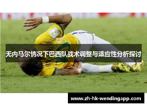 无内马尔情况下巴西队战术调整与适应性分析探讨