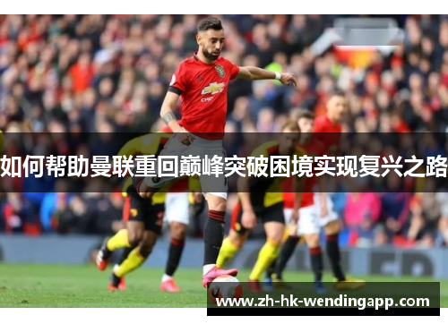 如何帮助曼联重回巅峰突破困境实现复兴之路