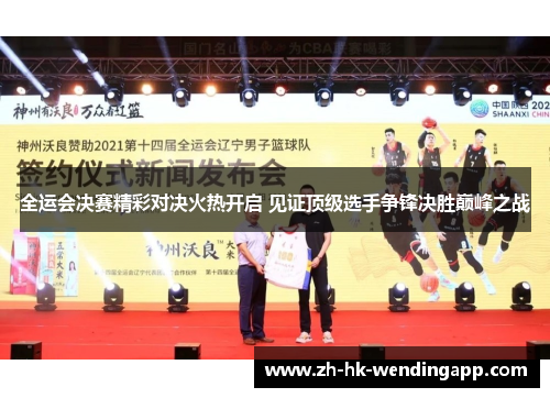 全运会决赛精彩对决火热开启 见证顶级选手争锋决胜巅峰之战