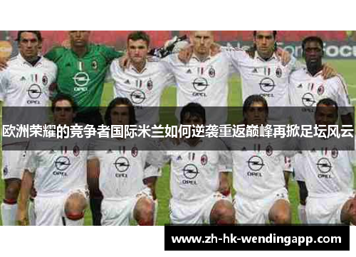 欧洲荣耀的竞争者国际米兰如何逆袭重返巅峰再掀足坛风云