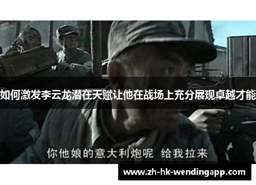 如何激发李云龙潜在天赋让他在战场上充分展现卓越才能