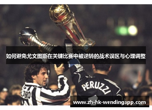 如何避免尤文图斯在关键比赛中被逆转的战术误区与心理调整