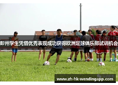 彭州学生凭借优秀表现成功获得欧洲足球俱乐部试训机会