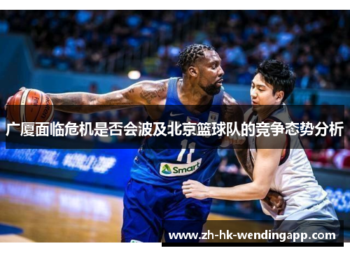 广厦面临危机是否会波及北京篮球队的竞争态势分析