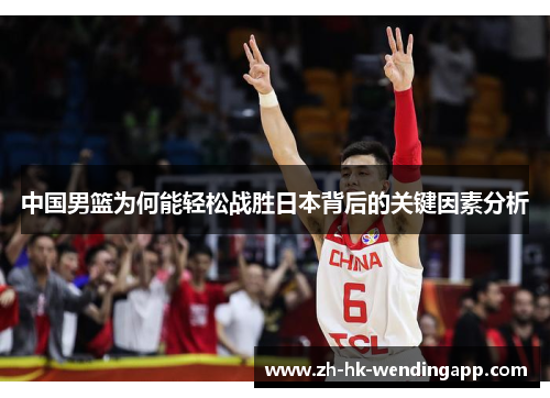 中国男篮为何能轻松战胜日本背后的关键因素分析