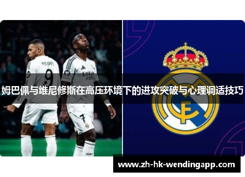 姆巴佩与维尼修斯在高压环境下的进攻突破与心理调适技巧