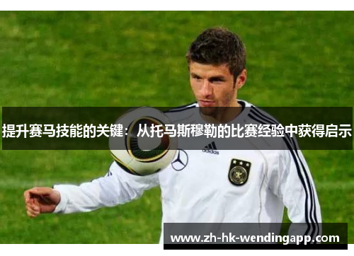 提升赛马技能的关键：从托马斯穆勒的比赛经验中获得启示