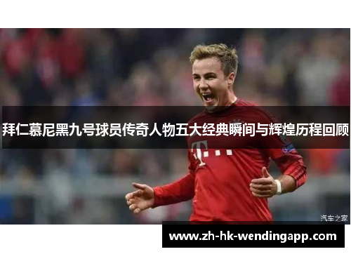 拜仁慕尼黑九号球员传奇人物五大经典瞬间与辉煌历程回顾