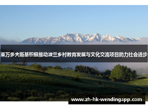 莱万多夫斯基积极推动波兰乡村教育发展与文化交流项目助力社会进步