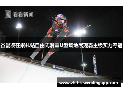 谷爱凌在崇礼站自由式滑雪U型场地展现霸主级实力夺冠 谷爱凌在崇礼站自由式滑雪U型场地展现霸主级实力夺冠