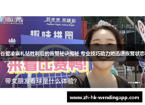 谷爱凌崇礼站胜利后的恢复秘诀揭秘 专业技巧助力她迅速恢复状态