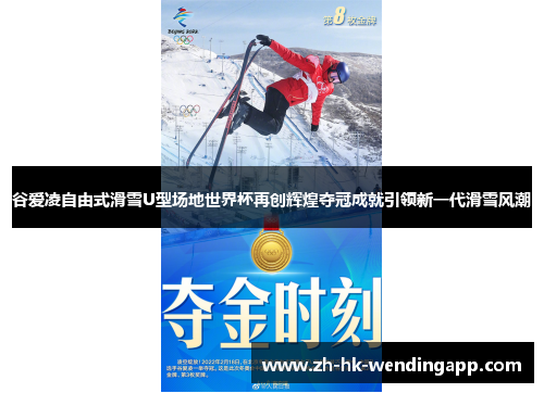 谷爱凌自由式滑雪U型场地世界杯再创辉煌夺冠成就引领新一代滑雪风潮