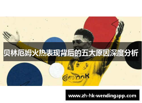 贝林厄姆火热表现背后的五大原因深度分析