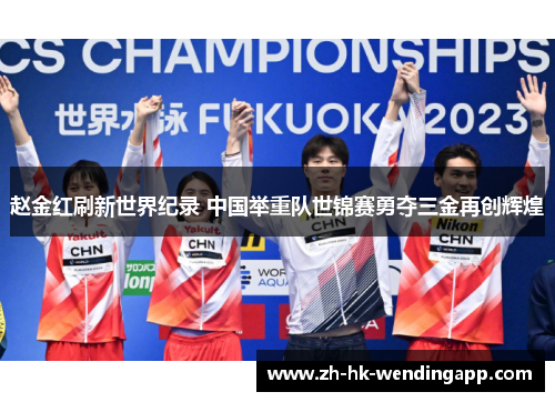 赵金红刷新世界纪录 中国举重队世锦赛勇夺三金再创辉煌 赵金红刷新世界纪录 中国举重队世锦赛勇夺三金再创辉煌
