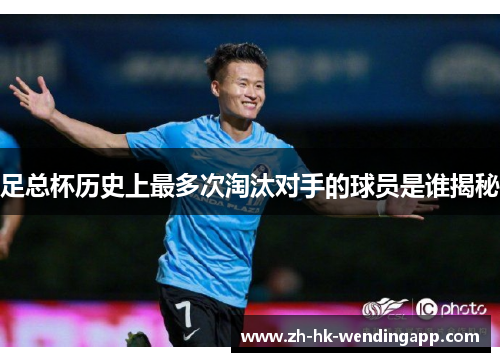 足总杯历史上最多次淘汰对手的球员是谁揭秘 足总杯历史上最多次淘汰对手的球员是谁揭秘