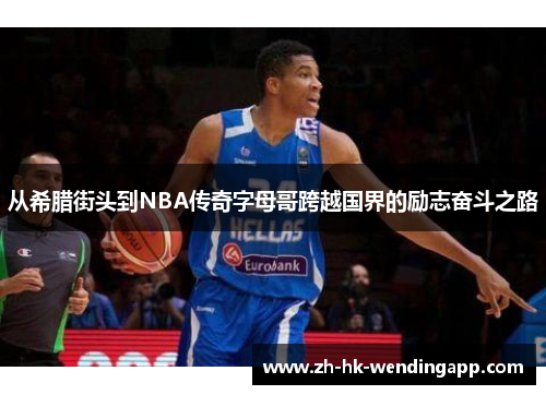 从希腊街头到NBA传奇字母哥跨越国界的励志奋斗之路 从希腊街头到NBA传奇字母哥跨越国界的励志奋斗之路