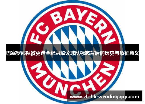 巴塞罗那队徽更迭全纪录解读球队标志背后的历史与象征意义 巴塞罗那队徽更迭全纪录解读球队标志背后的历史与象征意义