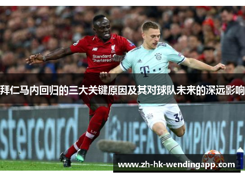 拜仁马内回归的三大关键原因及其对球队未来的深远影响 拜仁马内回归的三大关键原因及其对球队未来的深远影响