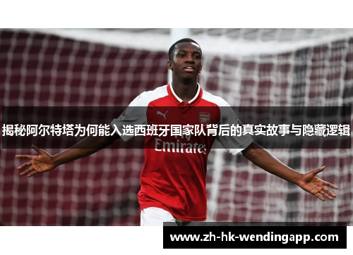 揭秘阿尔特塔为何能入选西班牙国家队背后的真实故事与隐藏逻辑 揭秘阿尔特塔为何能入选西班牙国家队背后的真实故事与隐藏逻辑