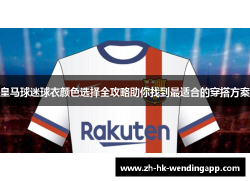 皇马球迷球衣颜色选择全攻略助你找到最适合的穿搭方案 皇马球迷球衣颜色选择全攻略助你找到最适合的穿搭方案