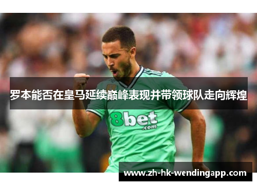 罗本能否在皇马延续巅峰表现并带领球队走向辉煌