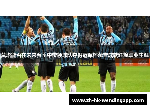 莫塔能否在未来赛季中带领球队夺得冠军杯荣誉成就辉煌职业生涯