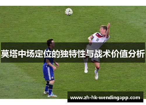 莫塔中场定位的独特性与战术价值分析 莫塔中场定位的独特性与战术价值分析