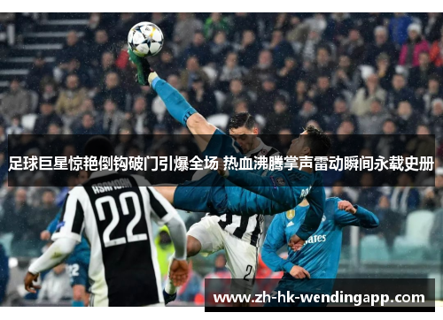 足球巨星惊艳倒钩破门引爆全场 热血沸腾掌声雷动瞬间永载史册 足球巨星惊艳倒钩破门引爆全场 热血沸腾掌声雷动瞬间永载史册