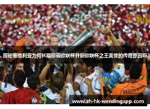 探秘塞维利亚为何长期称霸欧联杯并获欧联杯之王美誉的传奇原因吗