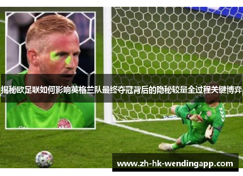 揭秘欧足联如何影响英格兰队最终夺冠背后的隐秘较量全过程关键博弈
