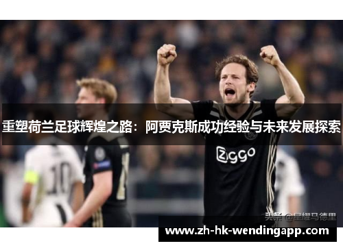 重塑荷兰足球辉煌之路：阿贾克斯成功经验与未来发展探索