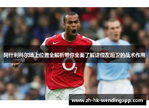 阿什利科尔场上位置全解析带你全面了解这位左后卫的战术作用