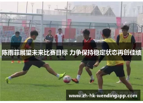 陈雨菲展望未来比赛目标 力争保持稳定状态再创佳绩