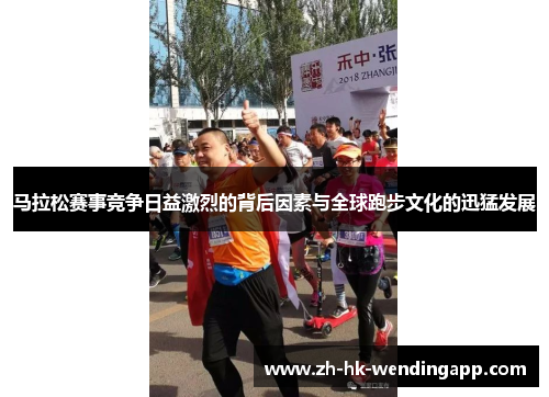 马拉松赛事竞争日益激烈的背后因素与全球跑步文化的迅猛发展