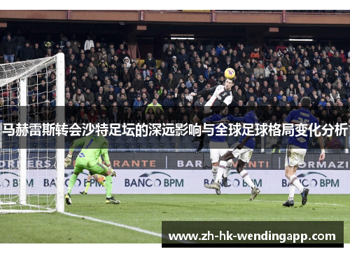 马赫雷斯转会沙特足坛的深远影响与全球足球格局变化分析