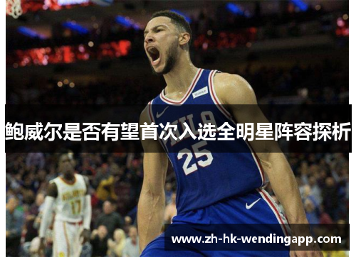 鲍威尔是否有望首次入选全明星阵容探析 鲍威尔是否有望首次入选全明星阵容探析