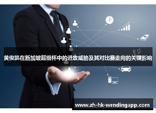 黄俊凯在新加坡超级杯中的进攻威胁及其对比赛走向的关键影响