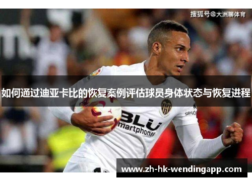如何通过迪亚卡比的恢复案例评估球员身体状态与恢复进程