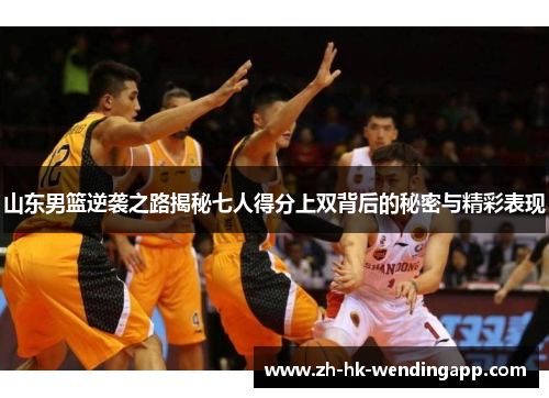山东男篮逆袭之路揭秘七人得分上双背后的秘密与精彩表现