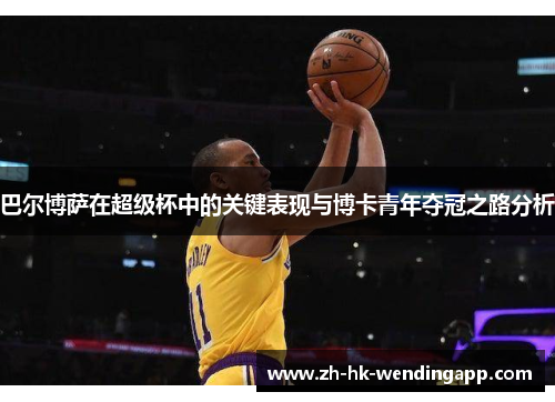 巴尔博萨在超级杯中的关键表现与博卡青年夺冠之路分析