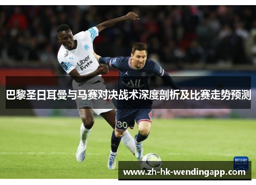 巴黎圣日耳曼与马赛对决战术深度剖析及比赛走势预测