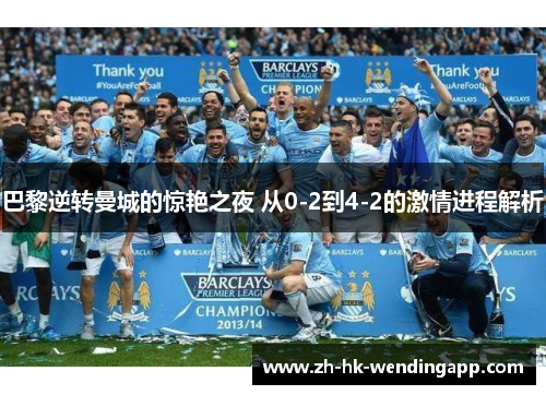 巴黎逆转曼城的惊艳之夜 从0-2到4-2的激情进程解析