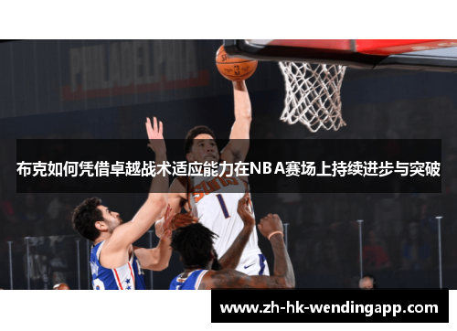 布克如何凭借卓越战术适应能力在NBA赛场上持续进步与突破