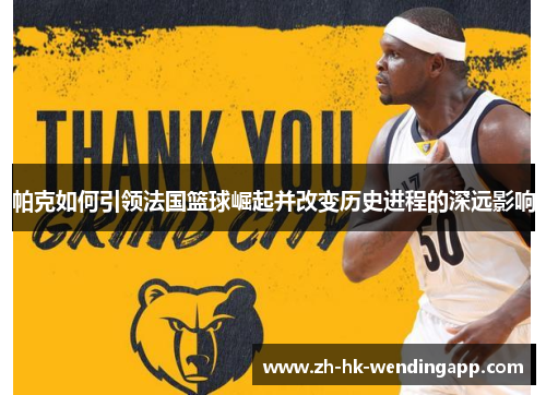 帕克如何引领法国篮球崛起并改变历史进程的深远影响