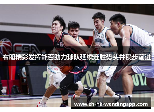 布朗精彩发挥能否助力球队延续连胜势头并稳步前进