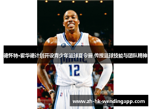 德怀特·霍华德计划开设青少年篮球夏令营 传授篮球技能与团队精神